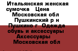 Итальянская женская сумочка › Цена ­ 1 000 - Московская обл., Пушкинский р-н, Пушкино г. Одежда, обувь и аксессуары » Аксессуары   . Московская обл.